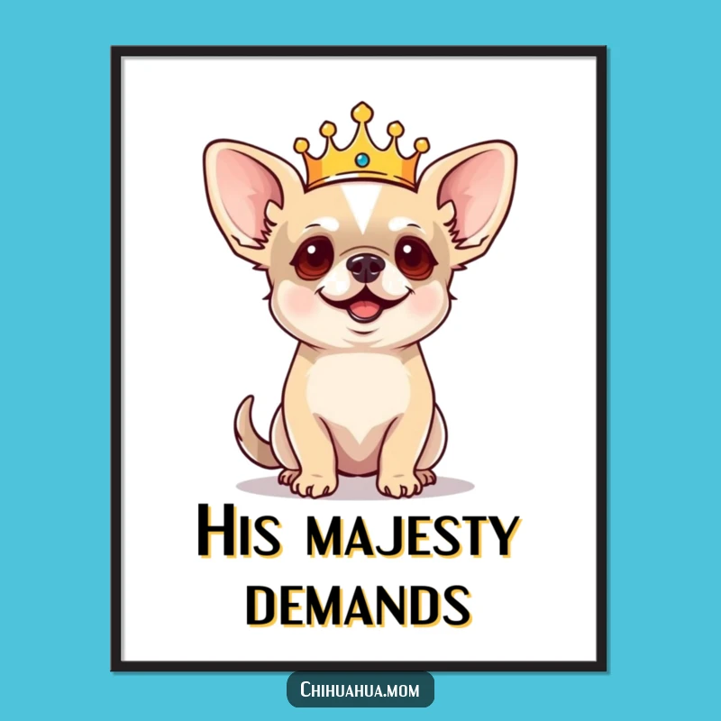 Funny Regal Chihuahua Poster: Tiny King Dog Art, Barking Commands, Regal Funny Gift