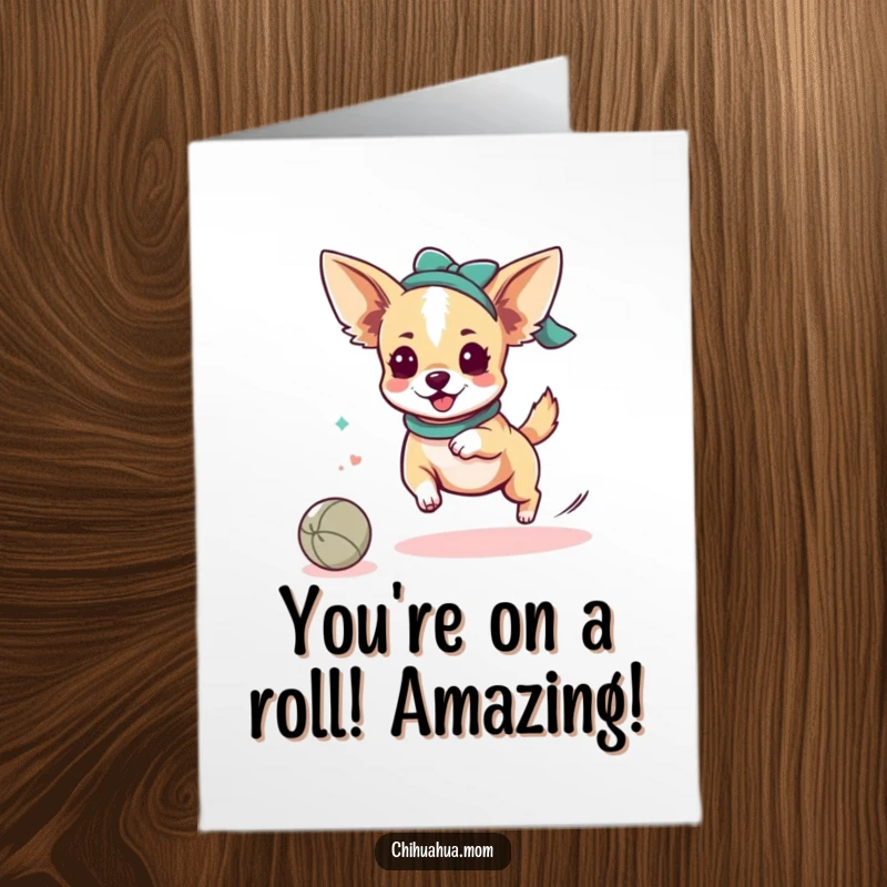Funny Free Printable Congrats Card: Kawaii chihuahua lady joyfully pursuing a rolling ball with excitement.